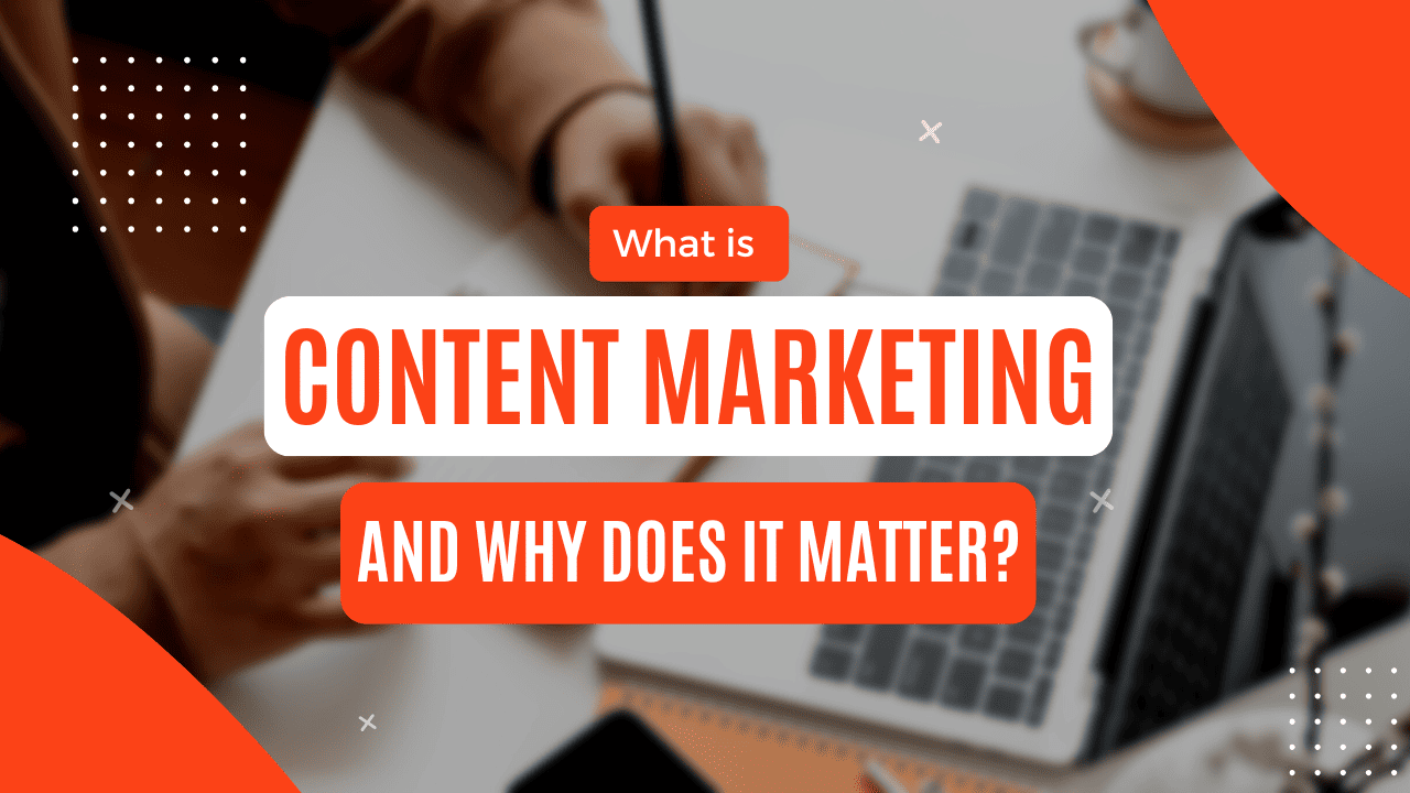 What is Content Marketing and Why Does It Matter?