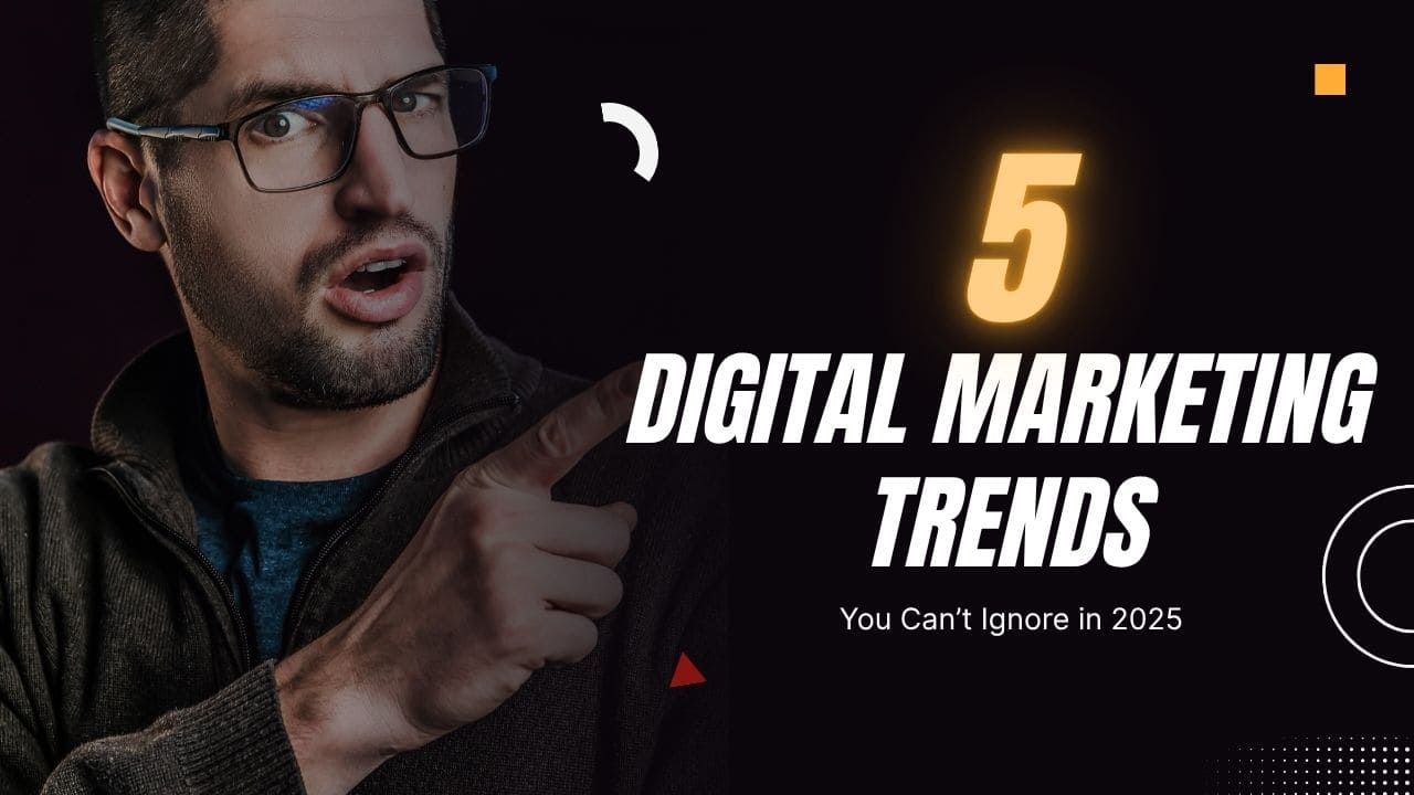 5 Digital Marketing Trends You Can’t Ignore in 2025